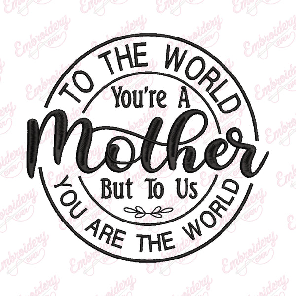 To The World You Are A Mother Embroidery Design